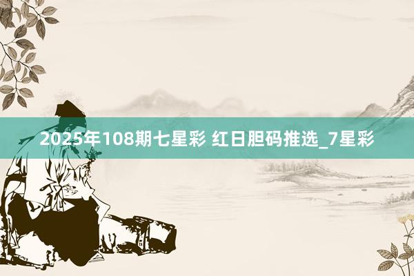 2025年108期七星彩&#32;红日胆码推选_7星彩